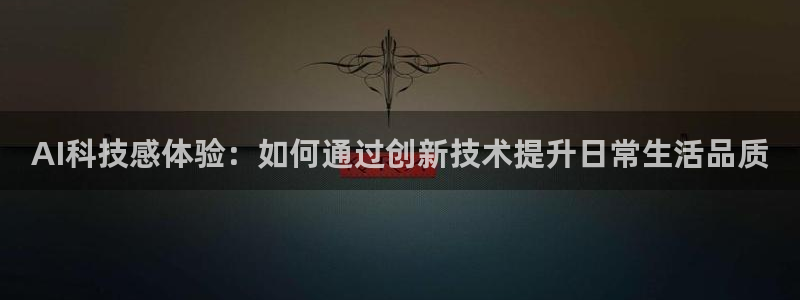 AI科技感体验：如何通过创新技术提升日常生活品质