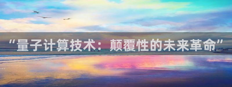 “量子计算技术：颠覆性的未来革命”