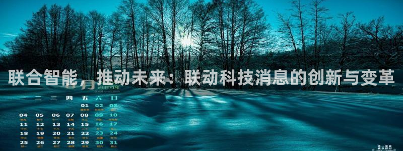 联合智能，推动未来：联动科技消息的创新与变革