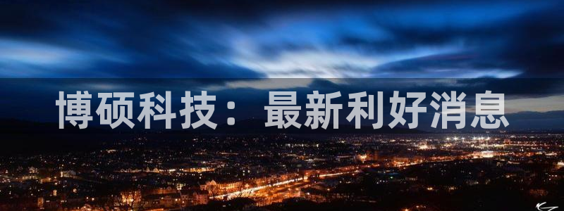 博硕科技：最新利好消息