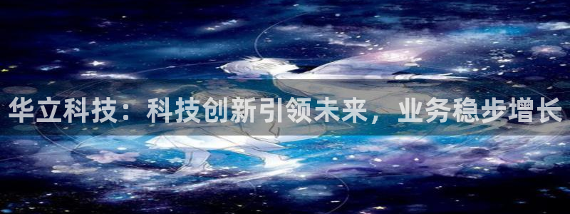 华立科技：科技创新引领未来，业务稳步增长