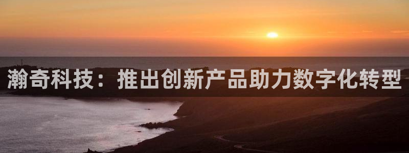 瀚奇科技：推出创新产品助力数字化转型