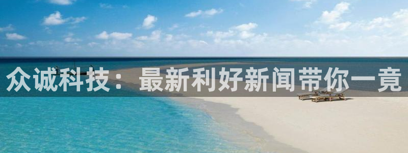 众诚科技：最新利好新闻带你一竟