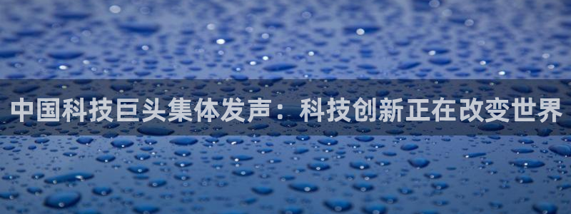 中国科技巨头集体发声：科技创新正在改变世界