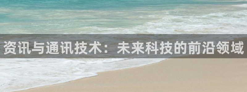 资讯与通讯技术：未来科技的前沿领域