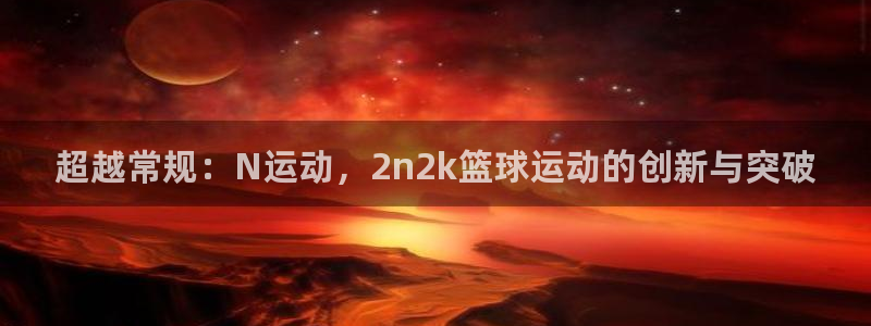 超越常规：N运动，2n2k篮球运动的创新与突破