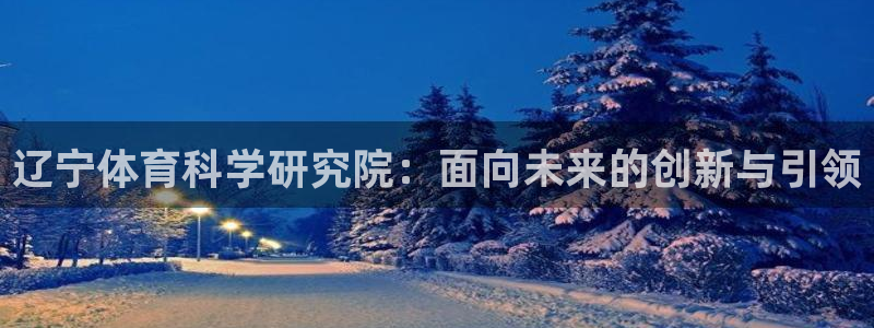 辽宁体育科学研究院：面向未来的创新与引领