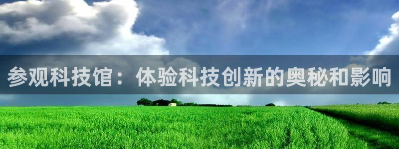 参观科技馆：体验科技创新的奥秘和影响